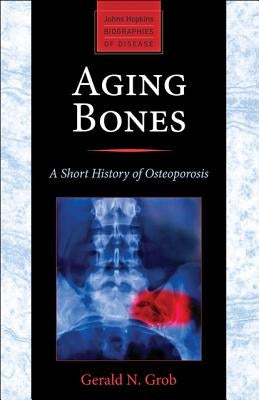 Aging Bones: A Short History of Osteoporosis by Grob, Gerald N.