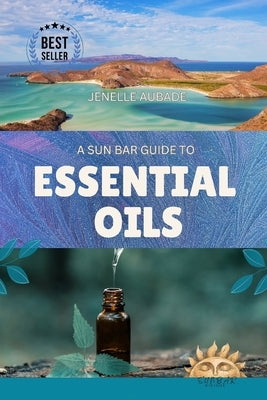 A Sun Bar Guide to Essential Oils: Volume One by Aubade, Jenelle