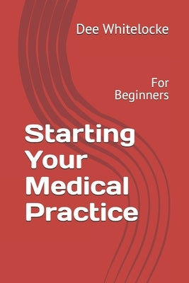 Starting Your Medical Practice: For Beginners by Whitelocke, Dee