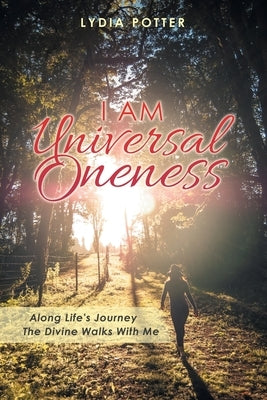 I Am Universal Oneness: Along Life's Journey the Divine Walks with Me by Potter, Lydia