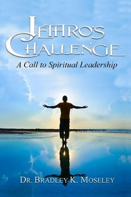 Jethro's Challenge: A Call to Spiritual Leadership by Moseley, Bradley K.