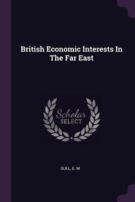 British Economic Interests In The Far East by Gull, E. M.
