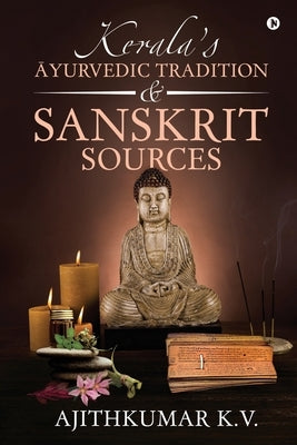 Kerala's Āyurvedic Tradition and Sanskrit Sources by Ajithkumar K V