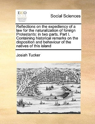 Reflections on the Expediency of a Law for the Naturalization of Foreign Protestants: In Two Parts. Part I. Containing Historical Remarks on the Dispo by Tucker, Josiah