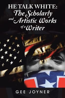 He Talk White: The Scholarly and Artistic Works of a Writer by Joyner, Gee