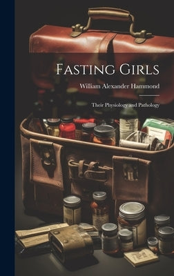 Fasting Girls: Their Physiology and Pathology by Hammond, William Alexander