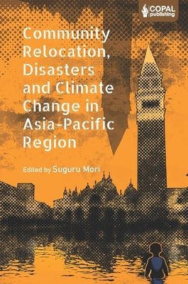 Community Relocation, Disasters and Climate Change in Asia-Pacific Region: Myths and Realities of Himachal Pradesh by Mori, Suguru