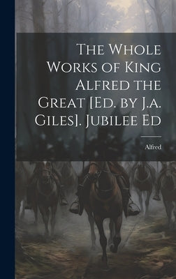 The Whole Works of King Alfred the Great [Ed. by J.a. Giles]. Jubilee Ed by Alfred