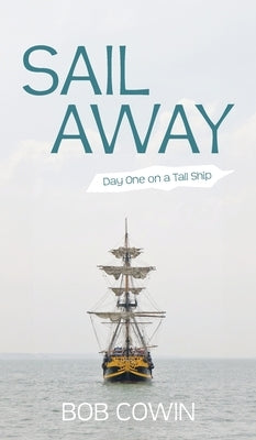 Sail Away: Day One on a Tall Ship by Cowin, Bob