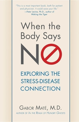 When the Body Says No: Exploring the Stress-Disease Connection by Maté, Gabor