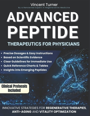 Advanced Peptide Therapeutics For Physicians: Modern Applications Based on Scientific Evidence Protocols, Dosages, and Innovative Strategies for Regen by Turner, Vincent