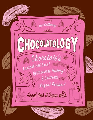 Chocolatology: Chocolate's Fantastical Lore, Bittersweet History, & Delicious (Vegan) Recipes by York, Angel