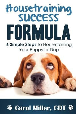 Housetraining Success Formula: 6 Simple Steps to Housetraining Your Puppy or Dog by Miller, Carol