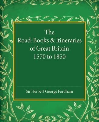 The Road-Books and Itineraries of Great Britain 1570 to 1850: A Catalogue by Fordham, Herbert George