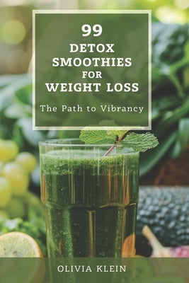 99 Detox Smoothies for Weight Loss - The Path to Vibrancy: Unlock Natural Health and Effortless Weight Loss with Nature's Most Powerful Ingredients by Klein, Olivia