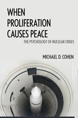 When Proliferation Causes Peace: The Psychology of Nuclear Crises by Cohen, Michael D.