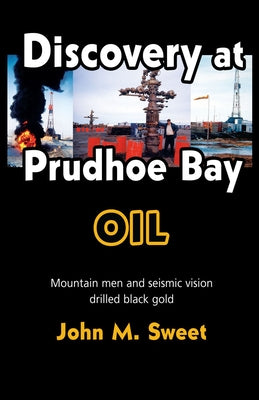 Discovery at Prudhoe Bay: Mountain Men and Seismic Vision Drilled Black Gold by Sweet, John M.