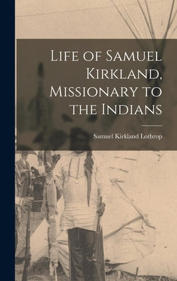 Life of Samuel Kirkland, Missionary to the Indians by Lothrop, Samuel Kirkland