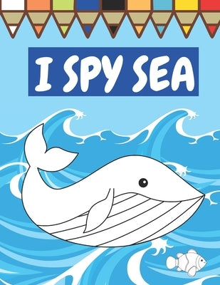 I Spy Sea: A Fun Guessing Game For Children Seaside Theme Sea Animals Underwater Thame Picture Book Coloring Book by Publishing, Paul