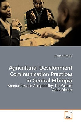 Agricultural Development Communication Practices in Central Ethiopia by Tadesse, Matebu