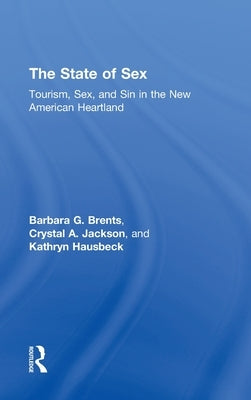 The State of Sex: Tourism, Sex and Sin in the New American Heartland by Brents, Barbara