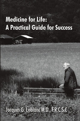 Medicine for Life: A Practical Guide for Success by LeBlanc, F. R. C. S. C. Jacques G.