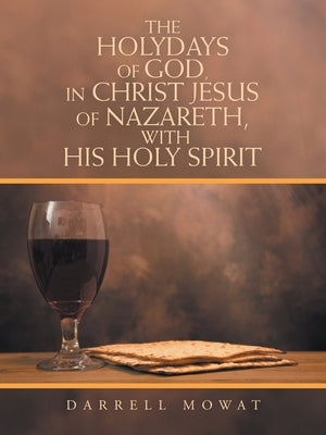 The Holydays of God, in Christ Jesus of Nazareth, with His Holy Spirit by Mowat, Darrell