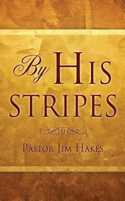 By His Stripes by Hakes, Pastor Jim