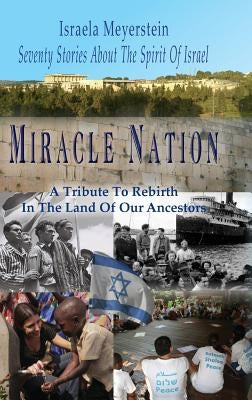 Miracle Nation: Seventy Stories About The Spirit Of Israel: A Tribute To Rebirth In The Land Of Our Ancestors by Meyerstein, Israela