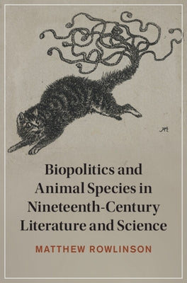 Biopolitics and Animal Species in Nineteenth-Century Literature and Science by Rowlinson, Matthew