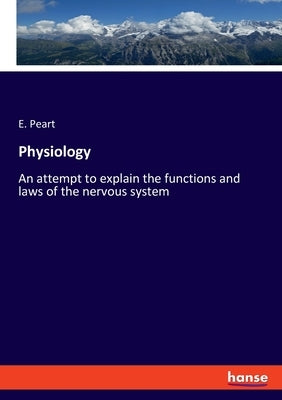 Physiology: An attempt to explain the functions and laws of the nervous system by Peart, E.