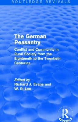 The German Peasantry (Routledge Revivals): Conflict and Community in Rural Society from the Eighteenth to the Twentieth Centuries by Evans, Richard J.