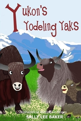 Yukon's Yodeling Yaks: A fun read-aloud illustrated tongue twisting tale brought to you by the letter Y by Baker, Sally Lee