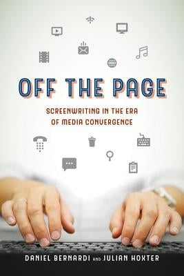 Off the Page: Screenwriting in the Era of Media Convergence by Bernardi, Daniel