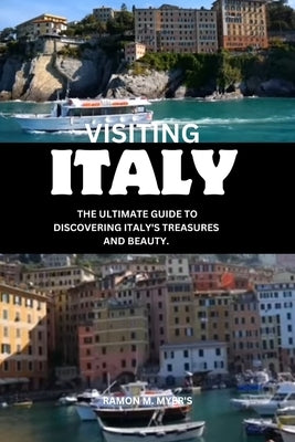 Visiting Italy: The ultimate guide to discovering Italy's treasures and beauty. by Myer's, Ramon M.