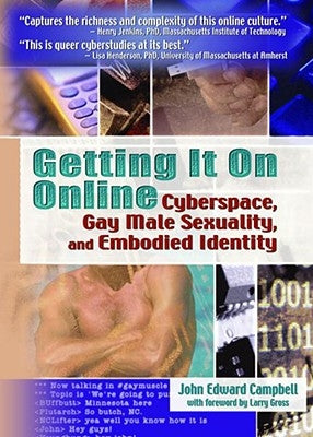 Getting It on Online: Cyberspace, Gay Male Sexuality, and Embodied Identity by Campbell, John Edward