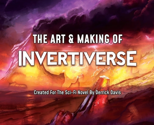 The Art & Making of Invertiverse: Created For The Sci-Fi Novel By Derrick Davis by Davis, Derrick