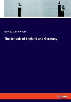 The Schools of England and Germany by Ross, George William