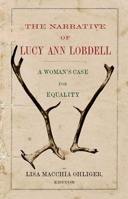 The Narrative of Lucy Ann Lobdell: A Woman's Case for Equality by Ohliger, Lisa Macchia