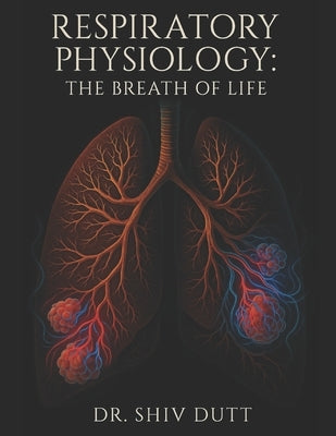 Respiratory Physiology: The Breath of Life by Dutt, Shiv