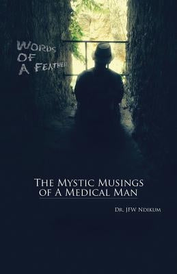 Words of A Feather: The Mystic Musings of A Medical Man by Ndikum, Jfw