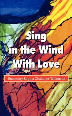 Sing in the Wind With Love by Wilkinson, Rosemary Regina Challone