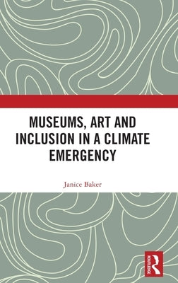Museums, Art and Inclusion in a Climate Emergency by Baker, Janice