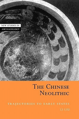 The Chinese Neolithic: Trajectories to Early States by Liu, Li