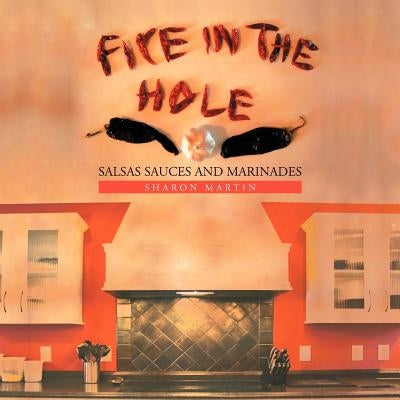 Fire in the Hole: Salsas Sauces and Marinades by Martin, Sharon