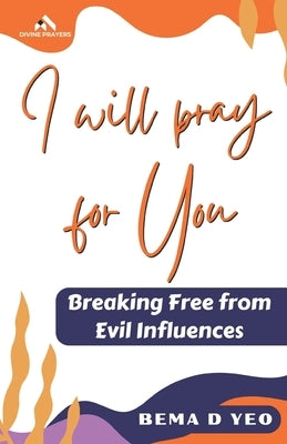 I Will Pray For You: Breaking Free from Evil Influences by Yeo, Bema D.