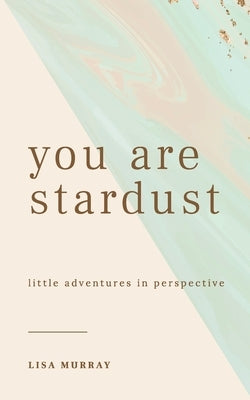 You are Stardust: Little Adventures in Perspective by Murray, Lisa