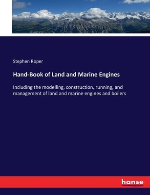 Hand-Book of Land and Marine Engines: Including the modelling, construction, running, and management of land and marine engines and boilers by Roper, Stephen