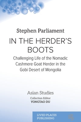 In the Herder's Boots: Challenging Life of the Nomadic Cashmere Goat herder in the Gobi Desert of Mongolia by Parliament, Stephen