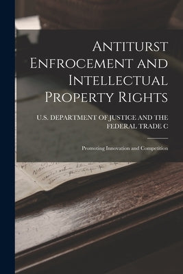 Antiturst Enfrocement and Intellectual Property Rights: Promoting Innovation and Competition by U S Department of Justice and the Fe